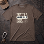 Horrible Idea, What Time? T-Shirt