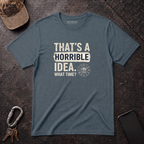 Horrible Idea, What Time? T-Shirt